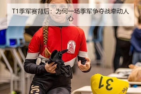 T1季军赛背后：为何一场季军争夺战牵动人心